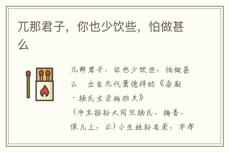 兀那君子，你也少饮些，怕做甚么