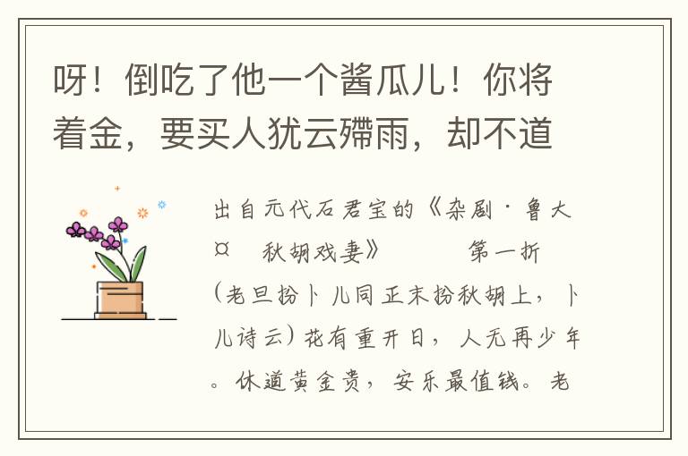 呀！倒吃了他一个酱瓜儿！你将着金，要买人犹云殢雨，却不道黄金散尽为收书