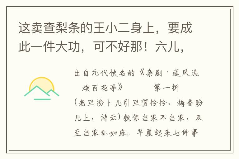 这卖查梨条的王小二身上，要成此一件大功，可不好那！六儿，你与我快唤那卖查梨条的过来