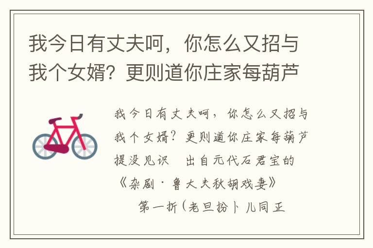 我今日有丈夫呵，你怎么又招与我个女婿？更则道你庄家每葫芦提没见识