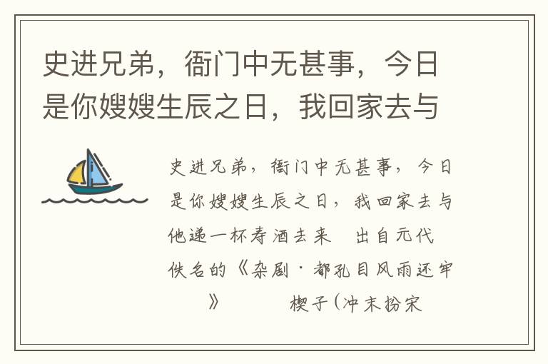 史进兄弟，衙门中无甚事，今日是你嫂嫂生辰之日，我回家去与他递一杯寿酒去来