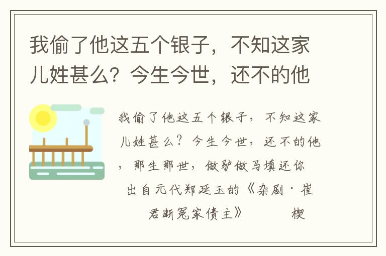 我偷了他这五个银子，不知这家儿姓甚么？今生今世，还不的他，那生那世，做驴做马填还你