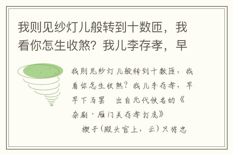 我则见纱灯儿般转到十数匝，我看你怎生收煞？我儿李存孝，早早下马罢