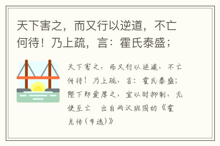 天下害之，而又行以逆道，不亡何待！乃上疏，言：霍氏泰盛；陛下即爱厚之，宜以时抑制，无使至亡