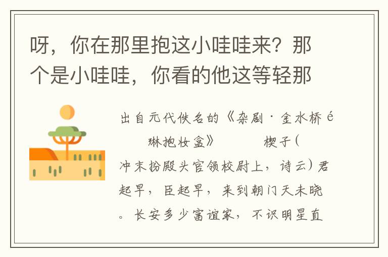 呀，你在那里抱这小哇哇来？那个是小哇哇，你看的他这等轻那！你道我看轻了，他敢是太子？不是太子是那个！承御也你个中宫侍女休嗔怪，非是我内使陈琳私下来