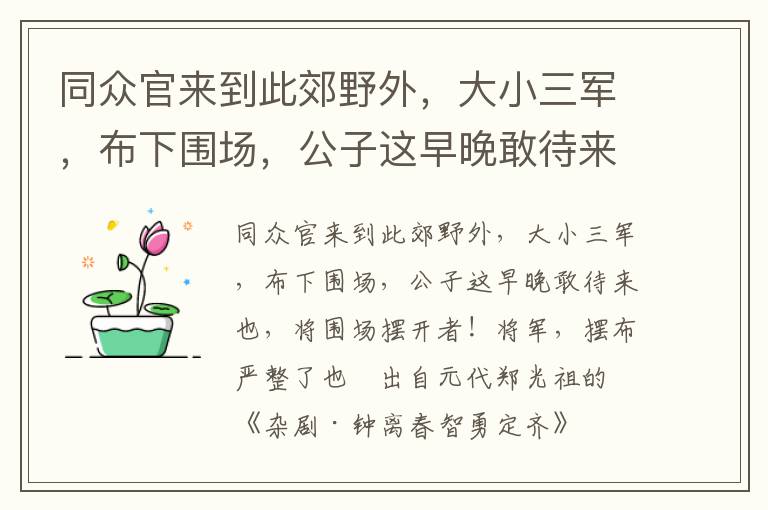 同众官来到此郊野外，大小三军，布下围场，公子这早晚敢待来也，将围场摆开者！将军，摆布严整了也