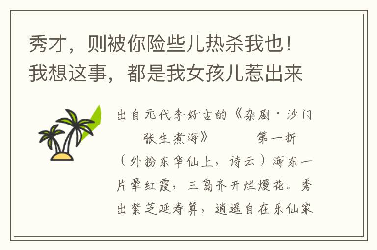 秀才，则被你险些儿热杀我也！我想这事，都是我女孩儿惹出来的