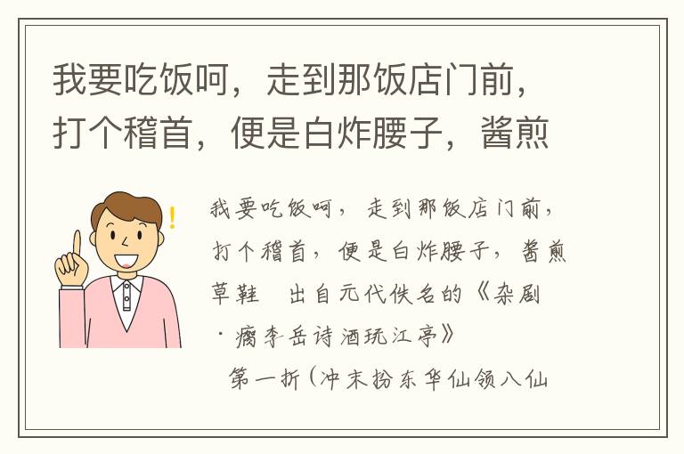 我要吃饭呵，走到那饭店门前，打个稽首，便是白炸腰子，酱煎草鞋