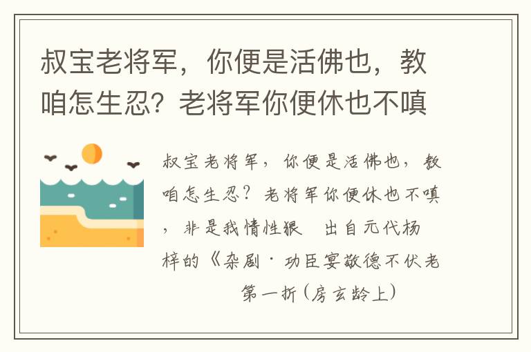 叔宝老将军，你便是活佛也，教咱怎生忍？老将军你便休也不嗔，非是我情性狠