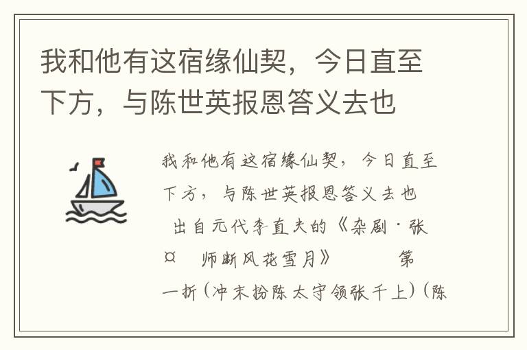 我和他有这宿缘仙契，今日直至下方，与陈世英报恩答义去也