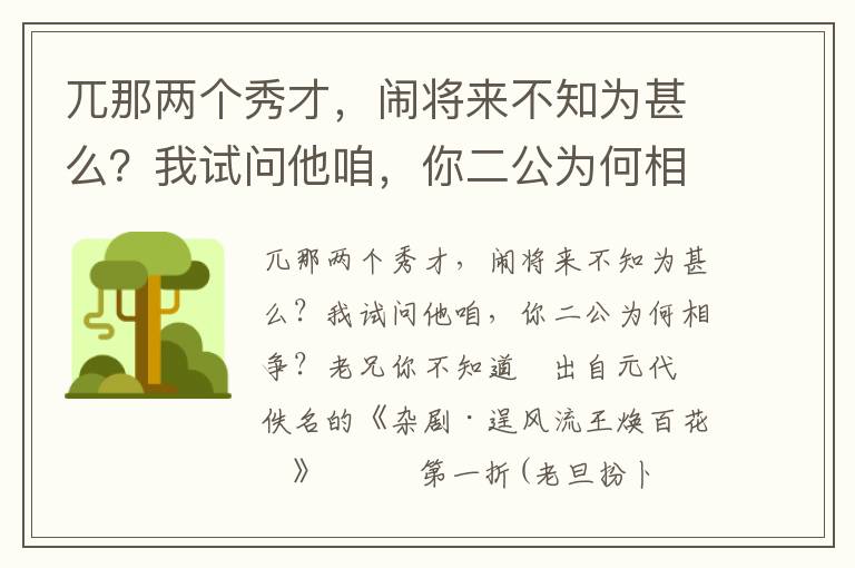 兀那两个秀才，闹将来不知为甚么？我试问他咱，你二公为何相争？老兄你不知道