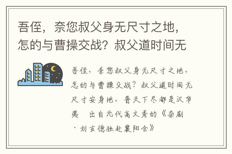 吾侄，奈您叔父身无尺寸之地，怎的与曹操交战？叔父道时间无尺寸安身地，普天下尽都是汉华夷