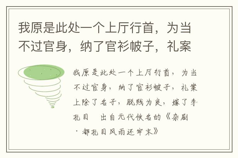 我原是此处一个上厅行首，为当不过官身，纳了官衫帔子，礼案上除了名子，脱贱为良，嫁了李孔目