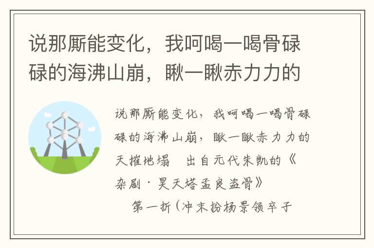 说那厮能变化，我呵喝一喝骨碌碌的海沸山崩，瞅一瞅赤力力的天摧地塌