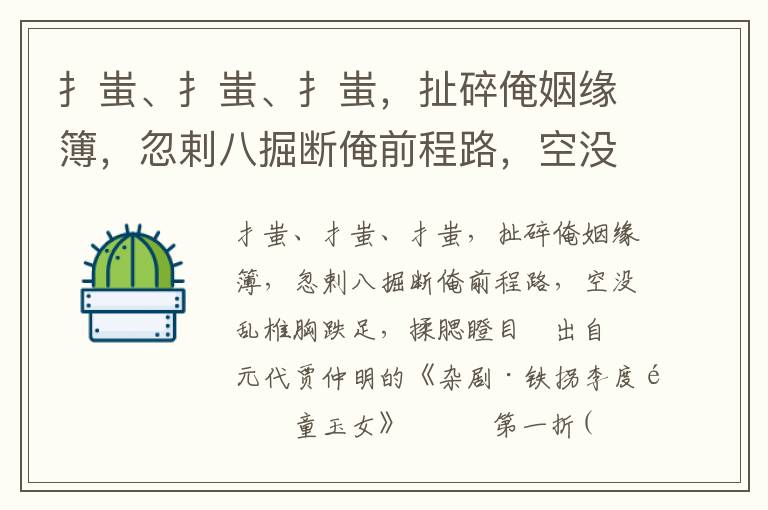 扌蚩、扌蚩、扌蚩，扯碎俺姻缘簿，忽剌八掘断俺前程路，空没乱椎胸跌足，揉腮瞪目