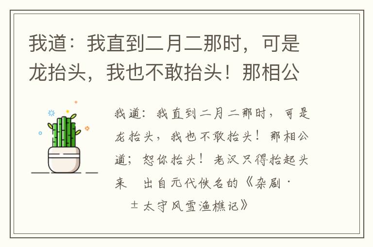 我道：我直到二月二那时，可是龙抬头，我也不敢抬头！那相公道；恕你抬头！老汉只得抬起头来