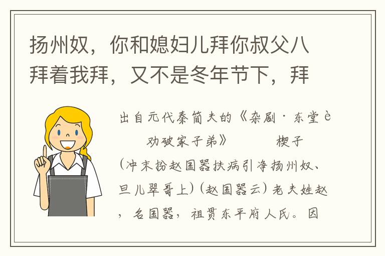 扬州奴，你和媳妇儿拜你叔父八拜着我拜，又不是冬年节下，拜甚么？扬州奴，我和你争拜那？叔叔休道着我拜八拜，终日见叔叔拜