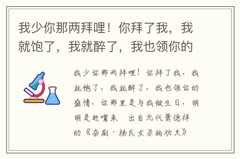 我少你那两拜哩！你拜了我，我就饱了，我就醉了，我也领你的盛情，你那里是与我做生日，明明是赶嘴来