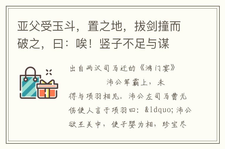 亚父受玉斗，置之地，拔剑撞而破之，曰：唉！竖子不足与谋