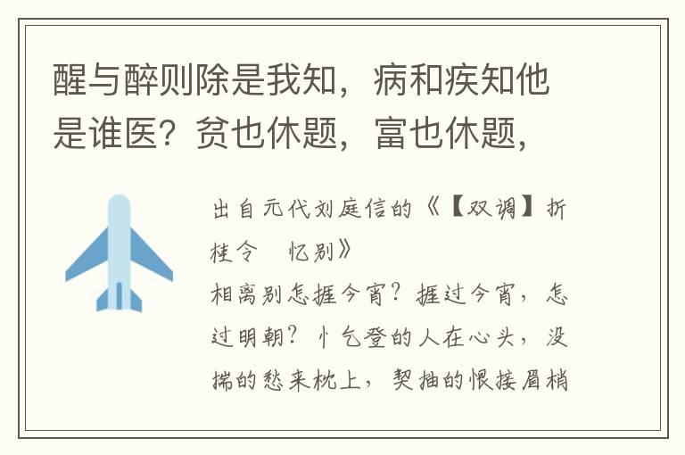 醒与醉则除是我知，病和疾知他是谁医？贫也休题，富也休题，称青春匹马归来，永白头一世夫妻