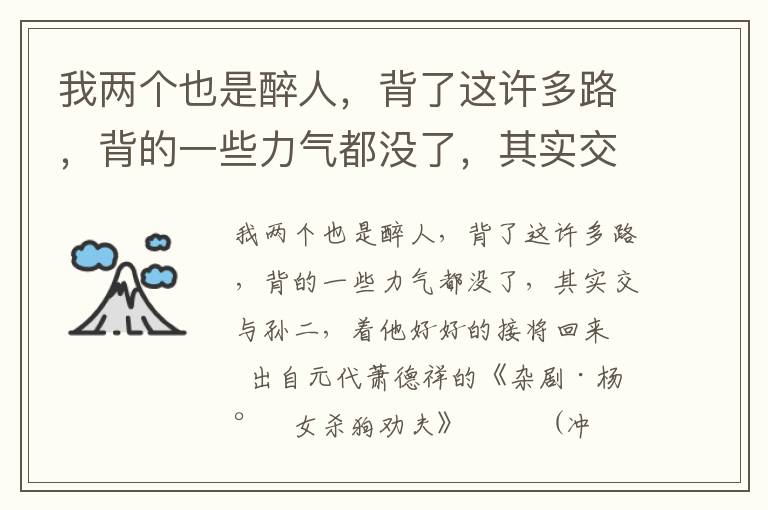 我两个也是醉人，背了这许多路，背的一些力气都没了，其实交与孙二，着他好好的接将回来