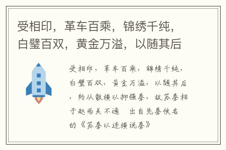 受相印，革车百乘，锦绣千纯，白璧百双，黄金万溢，以随其后，约从散横以抑强秦，故苏秦相于赵而关不通