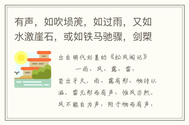 有声，如吹埙箎，如过雨，又如水激崖石，或如铁马驰骤，剑槊相磨戛；忽又作草虫呜切切，乍大乍小，若远若近，莫可名状