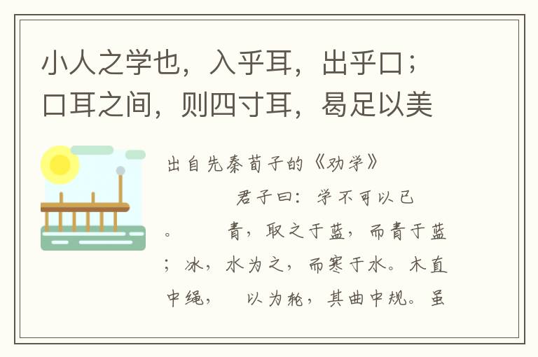 小人之学也，入乎耳，出乎口；口耳之间，则四寸耳，曷足以美七尺之躯哉！古之学者为己，今之学者为人