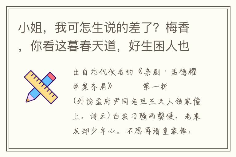 小姐，我可怎生说的差了？梅香，你看这暮春天道，好生困人也呵！你看这春满皇都，落花无数，飘香雨