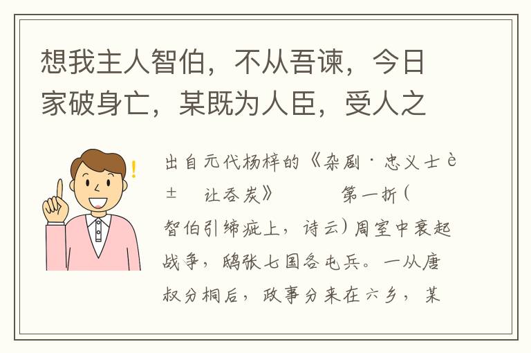 想我主人智伯，不从吾谏，今日家破身亡，某既为人臣，受人之禄，敢私其身？况我主人以国上遇我，非群流比，某当以死报