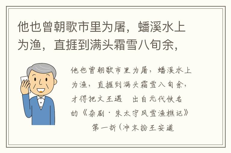 他也曾朝歌市里为屠，蟠溪水上为渔，直捱到满头霜雪八旬余，才得把文王遇