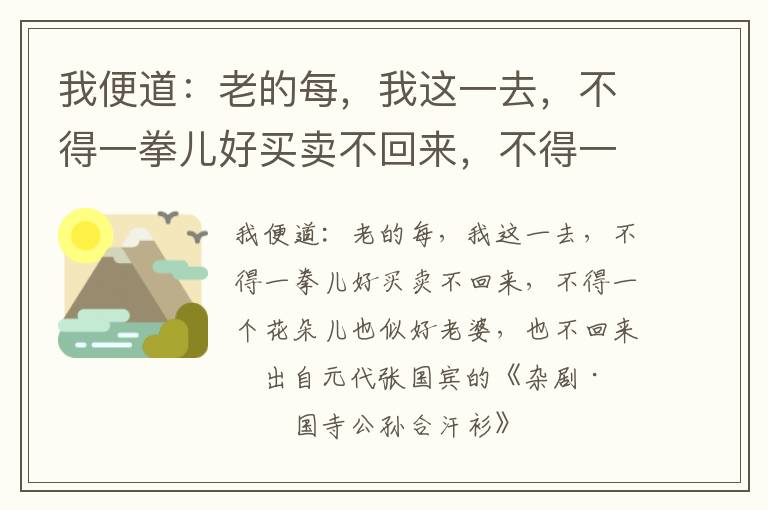 我便道：老的每，我这一去，不得一拳儿好买卖不回来，不得一个花朵儿也似好老婆，也不回来