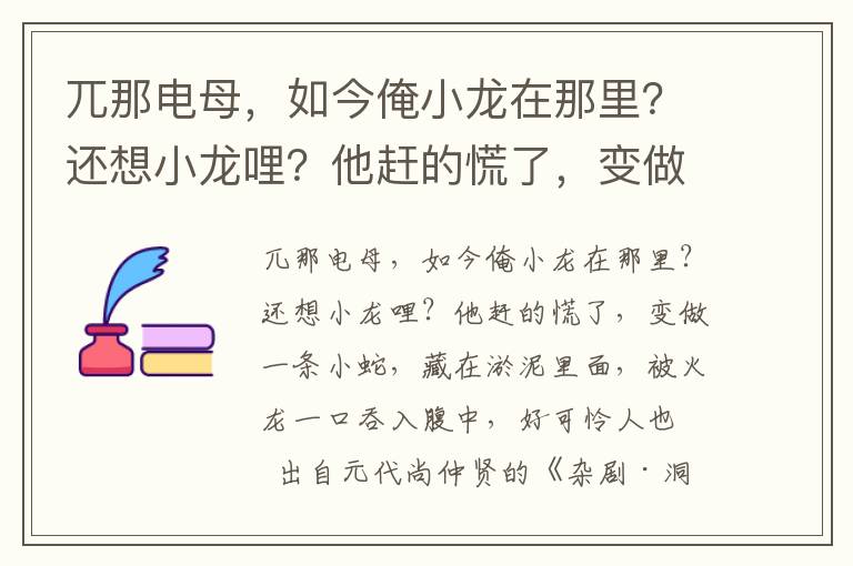 兀那电母，如今俺小龙在那里？还想小龙哩？他赶的慌了，变做一条小蛇，藏在淤泥里面，被火龙一口吞入腹中，好可怜人也