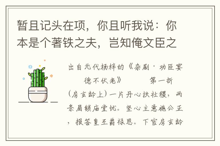 暂且记头在项，你且听我说：你本是个著铁之夫，岂知俺文臣之礼？只今日纳了你袍笏入朝的紫罗襕，出朝的黄金印，贬你去职田庄做个庶民百姓，苦耕三顷地，持着一张犁