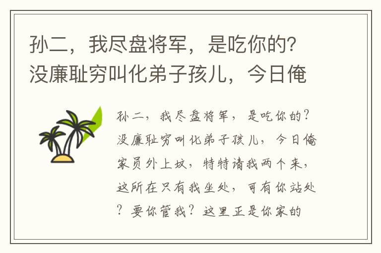 孙二，我尽盘将军，是吃你的？没廉耻穷叫化弟子孩儿，今日俺家员外上坟，特特请我两个来，这所在只有我坐处，可有你站处？要你管我？这里正是你家的