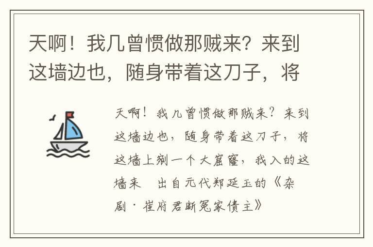 天啊！我几曾惯做那贼来？来到这墙边也，随身带着这刀子，将这墙上剜一个大窟窿，我入的这墙来