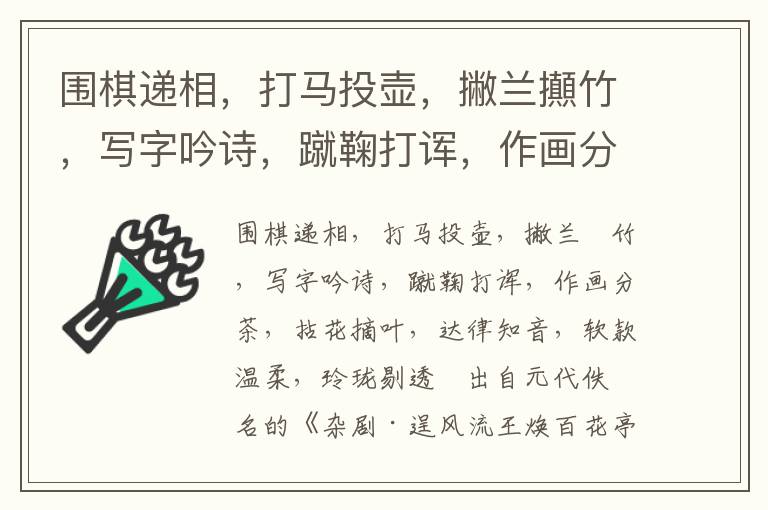 围棋递相，打马投壶，撇兰攧竹，写字吟诗，蹴鞠打诨，作画分茶，拈花摘叶，达律知音，软款温柔，玲珑剔透