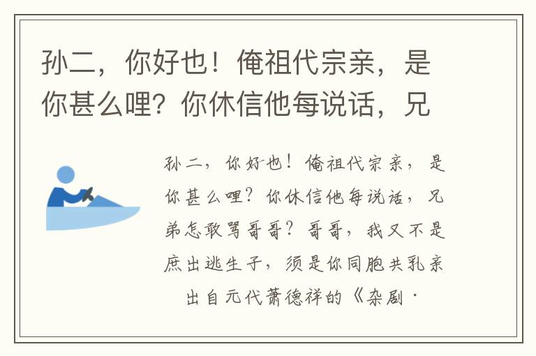 孙二，你好也！俺祖代宗亲，是你甚么哩？你休信他每说话，兄弟怎敢骂哥哥？哥哥，我又不是庶出逃生子，须是你同胞共乳亲