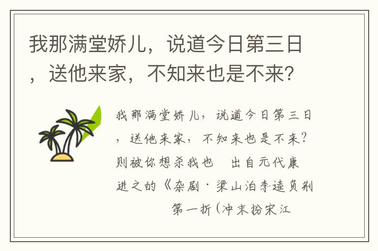 我那满堂娇儿，说道今日第三日，送他来家，不知来也是不来？则被你想杀我也