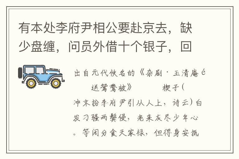 有本处李府尹相公要赴京去，缺少盘缠，问员外借十个银子，回来本利一并交还