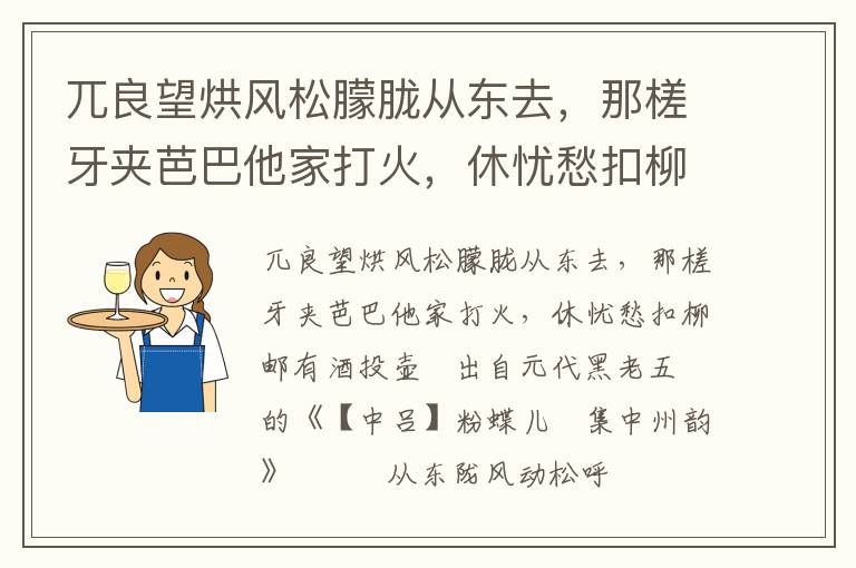 兀良望烘风松朦胧从东去，那槎牙夹芭巴他家打火，休忧愁扣柳邮有酒投壶