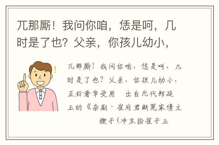 兀那厮！我问你咱，恁是呵，几时是了也？父亲，你孩儿幼小，正好奢华受用