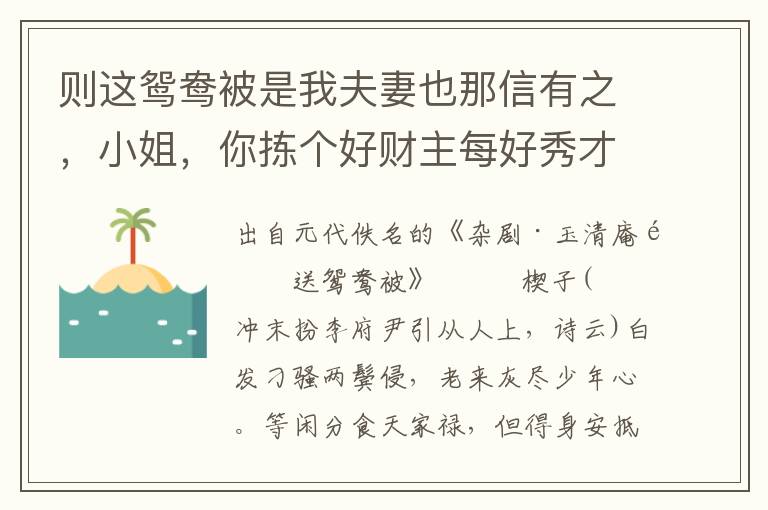 则这鸳鸯被是我夫妻也那信有之，小姐，你拣个好财主每好秀才每，或招或嫁，可不好那？姑姑，你说他怎的！嗟也波咨，可也甚意儿