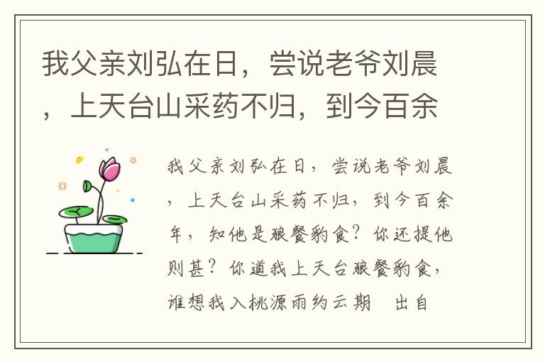 我父亲刘弘在日，尝说老爷刘晨，上天台山采药不归，到今百余年，知他是狼餐豹食？你还提他则甚？你道我上天台狼餐豹食，谁想我入桃源雨约云期