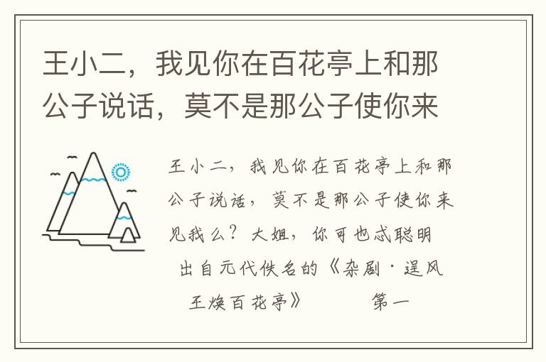 王小二，我见你在百花亭上和那公子说话，莫不是那公子使你来见我么？大姐，你可也忒聪明