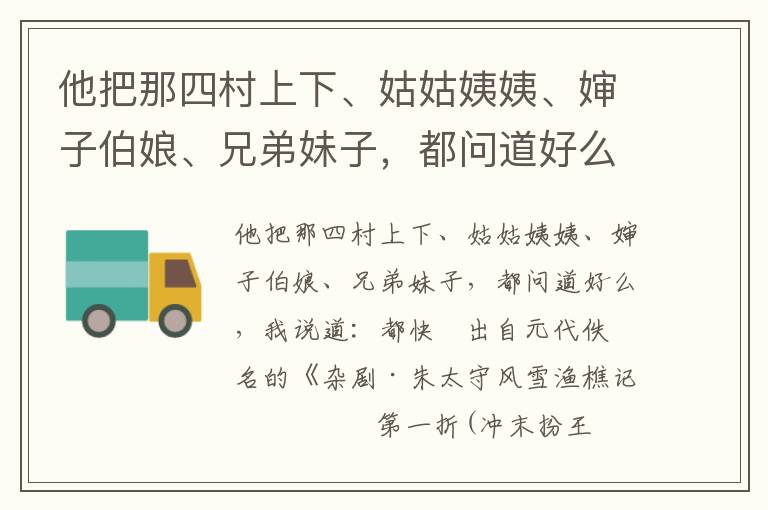 他把那四村上下、姑姑姨姨、婶子伯娘、兄弟妹子，都问道好么，我说道：都快